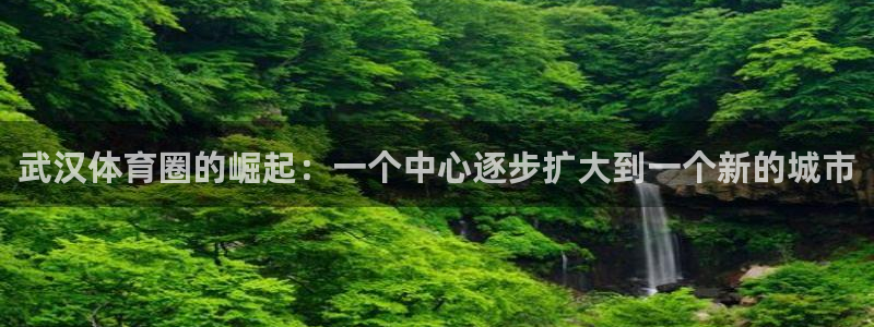 k1体育十年平台：武汉体育圈的崛起：一个中心逐步扩大到一个新的城市