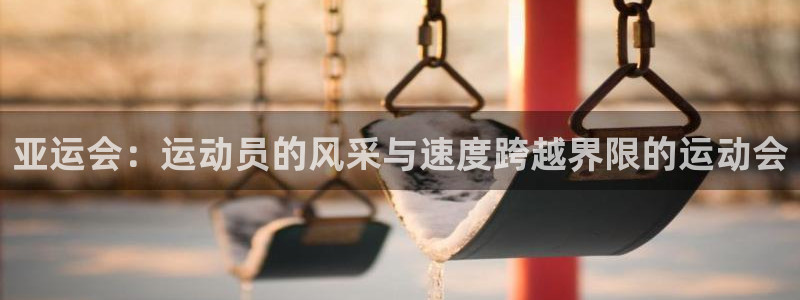 k1体育下载地址：亚运会：运动员的风采与速度跨越界限的运动会